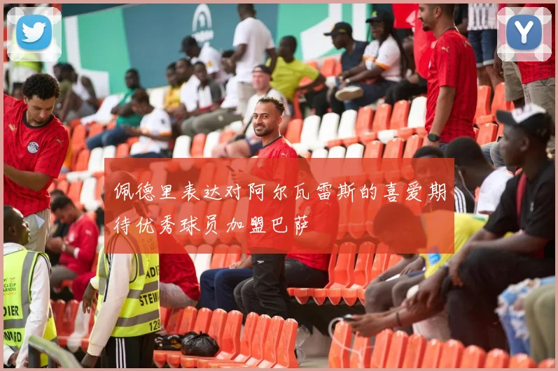 佩德里表达对阿尔瓦雷斯的喜爱期待优秀球员加盟巴萨