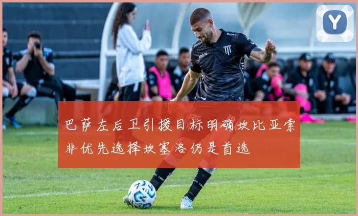 巴萨左后卫引援目标明确坎比亚索非优先选择坎塞洛仍是首选