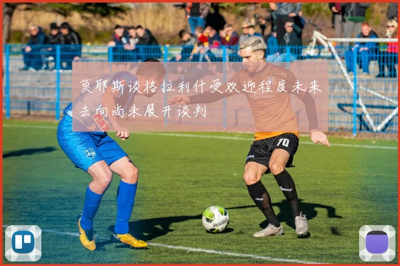 莫耶斯谈格拉利什受欢迎程度未来去向尚未展开谈判